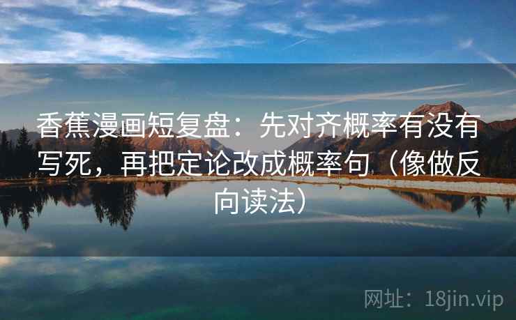 香蕉漫画短复盘：先对齐概率有没有写死，再把定论改成概率句（像做反向读法）