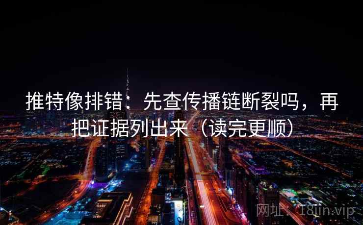 推特像排错：先查传播链断裂吗，再把证据列出来（读完更顺）