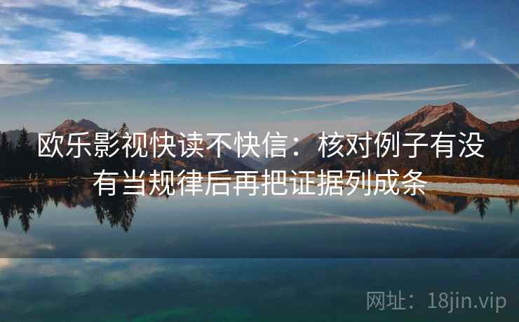 欧乐影视快读不快信:核对例子有没有当规律后再把证据列成条 欧乐影视快读不快信:核对例子有没有当规律后再把证据列成条