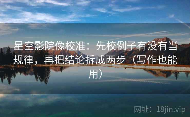 星空影院像校准:先校例子有没有当规律,再把结论拆成两步(写作也能用) 星空影院像校准:先校例子有没有当规律,再把结论拆成两步(写作也能用)
