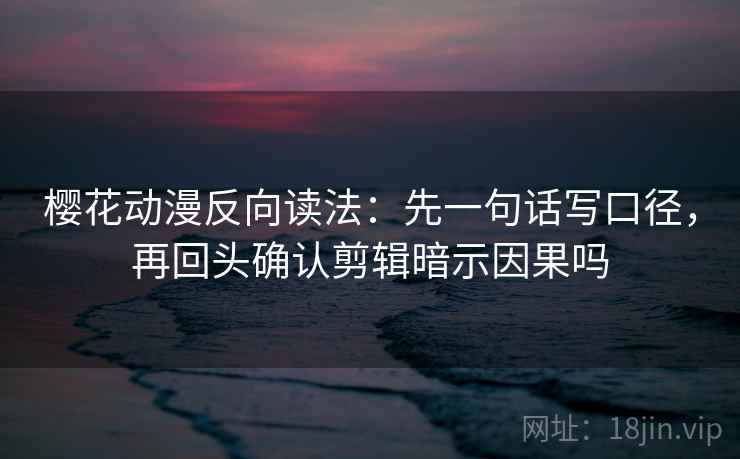 樱花动漫反向读法:先一句话写口径,再回头确认剪辑暗示因果吗 樱花动漫反向读法:先一句话写口径,再回头确认剪辑暗示因果吗