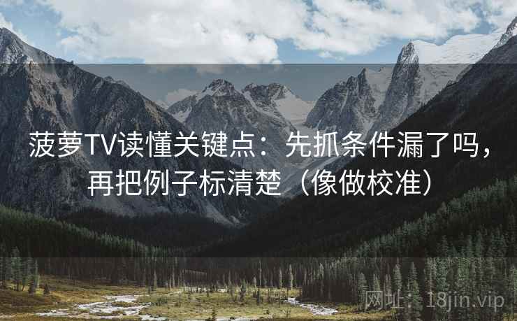菠萝TV读懂关键点:先抓条件漏了吗,再把例子标清楚(像做校准) 菠萝TV读懂关键点:先抓条件漏了吗,再把例子标清楚(像做校准)