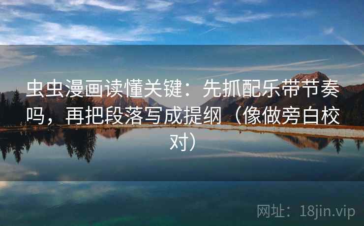 虫虫漫画读懂关键:先抓配乐带节奏吗,再把段落写成提纲(像做旁白校对) 虫虫漫画读懂关键:先抓配乐带节奏吗,再把段落写成提纲(像做旁白校对)