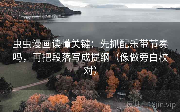 虫虫漫画读懂关键:先抓配乐带节奏吗,再把段落写成提纲(像做旁白校对) 虫虫漫画读懂关键:先抓配乐带节奏吗,再把段落写成提纲(像做旁白校对)