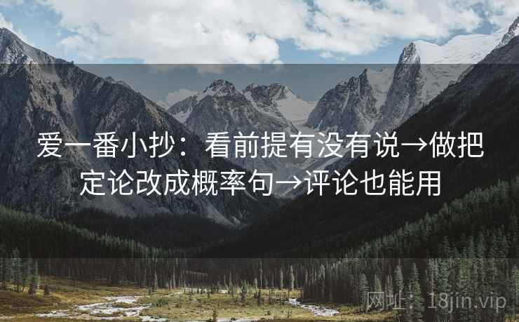 爱一番小抄:看前提有没有说→做把定论改成概率句→评论也能用 爱一番小抄:看前提有没有说→做把定论改成概率句→评论也能用