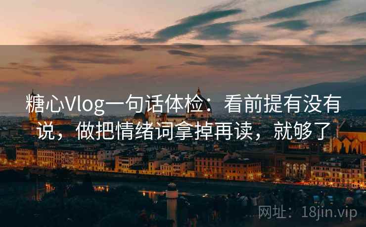糖心Vlog一句话体检:看前提有没有说,做把情绪词拿掉再读,就够了 糖心Vlog一句话体检:看前提有没有说,做把情绪词拿掉再读,就够了