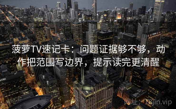 菠萝TV速记卡:问题证据够不够,动作把范围写边界,提示读完更清醒 菠萝TV速记卡:问题证据够不够,动作把范围写边界,提示读完更清醒
