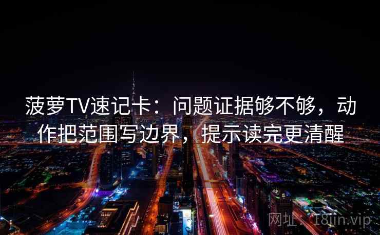 菠萝TV速记卡:问题证据够不够,动作把范围写边界,提示读完更清醒 菠萝TV速记卡:问题证据够不够,动作把范围写边界,提示读完更清醒