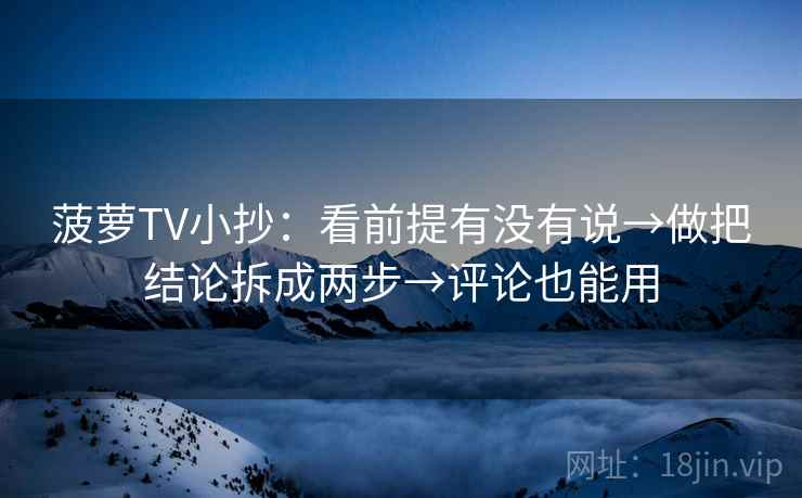 菠萝TV小抄:看前提有没有说→做把结论拆成两步→评论也能用 菠萝TV小抄:看前提有没有说→做把结论拆成两步→评论也能用