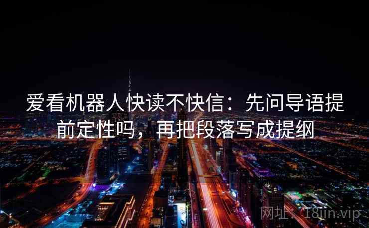 爱看机器人快读不快信:先问导语提前定性吗,再把段落写成提纲 爱看机器人快读不快信:先问导语提前定性吗,再把段落写成提纲