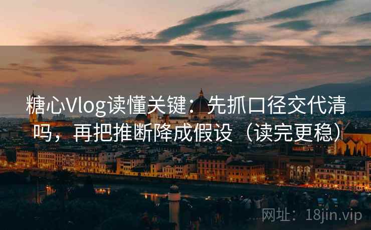 糖心Vlog读懂关键:先抓口径交代清吗,再把推断降成假设(读完更稳) 糖心Vlog读懂关键:先抓口径交代清吗,再把推断降成假设(读完更稳)