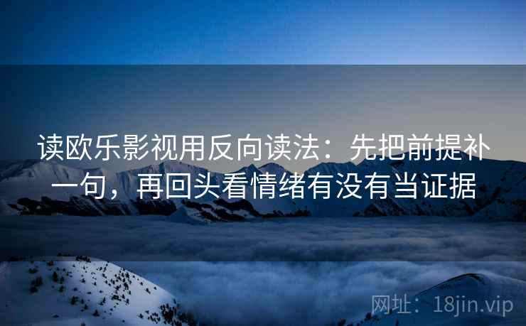 读欧乐影视用反向读法:先把前提补一句,再回头看情绪有没有当证据 读欧乐影视用反向读法:先把前提补一句,再回头看情绪有没有当证据
