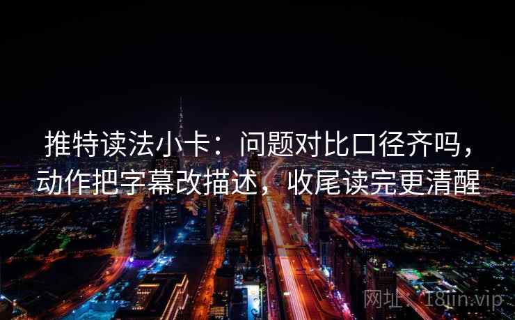 推特读法小卡：问题对比口径齐吗，动作把字幕改描述，收尾读完更清醒