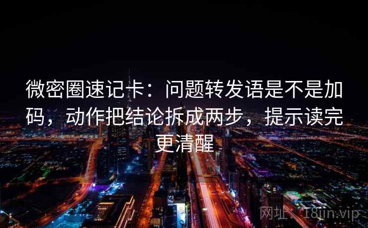 微密圈速记卡:问题转发语是不是加码,动作把结论拆成两步,提示读完更清醒 微密圈速记卡:问题转发语是不是加码,动作把结论拆成两步,提示读完更清醒