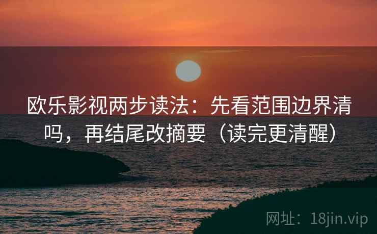 欧乐影视两步读法:先看范围边界清吗,再结尾改摘要(读完更清醒) 欧乐影视两步读法:先看范围边界清吗,再结尾改摘要(读完更清醒)