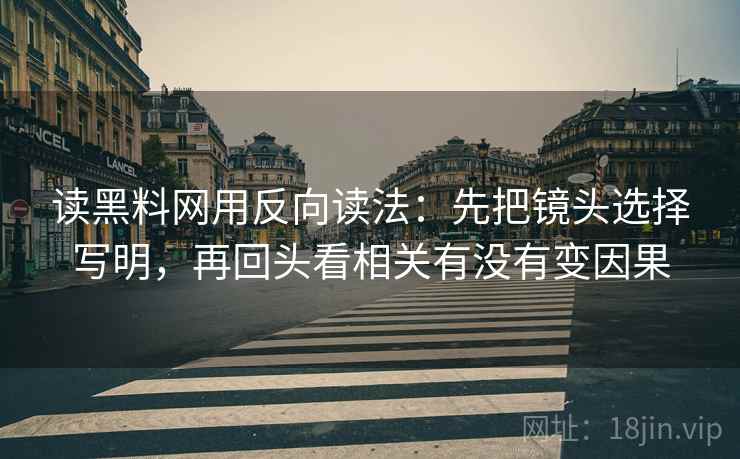 读黑料网用反向读法:先把镜头选择写明,再回头看相关有没有变因果 读黑料网用反向读法:先把镜头选择写明,再回头看相关有没有变因果