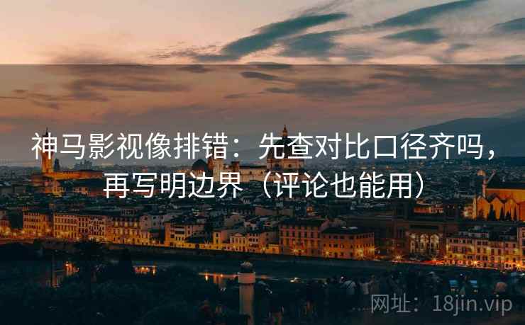 神马影视像排错：先查对比口径齐吗，再写明边界（评论也能用）