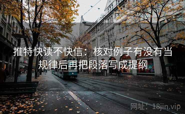 推特快读不快信:核对例子有没有当规律后再把段落写成提纲 推特快读不快信:核对例子有没有当规律后再把段落写成提纲