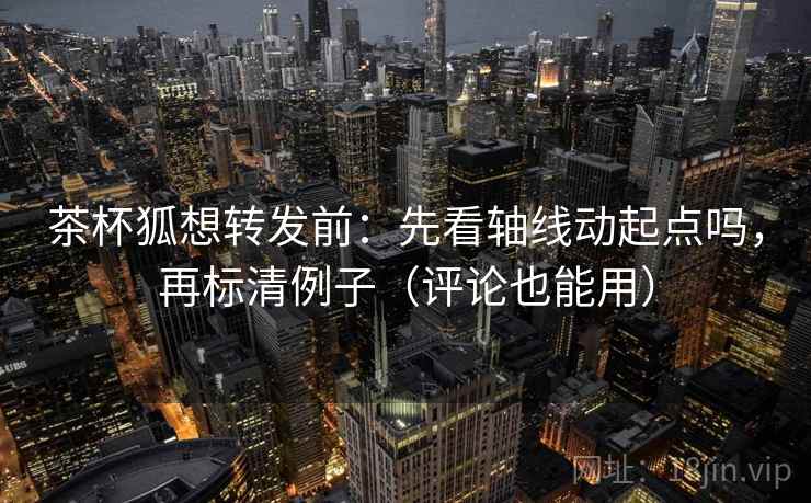 茶杯狐想转发前:先看轴线动起点吗,再标清例子(评论也能用) 茶杯狐想转发前:先看轴线动起点吗,再标清例子(评论也能用)