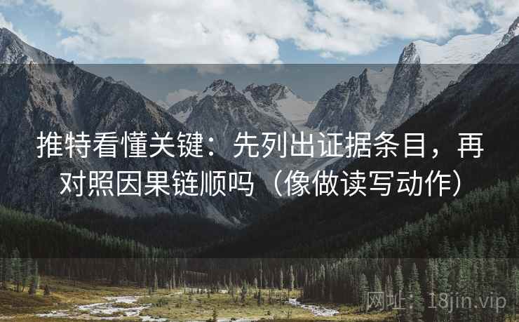推特看懂关键:先列出证据条目,再对照因果链顺吗(像做读写动作) 推特看懂关键:先列出证据条目,再对照因果链顺吗(像做读写动作)