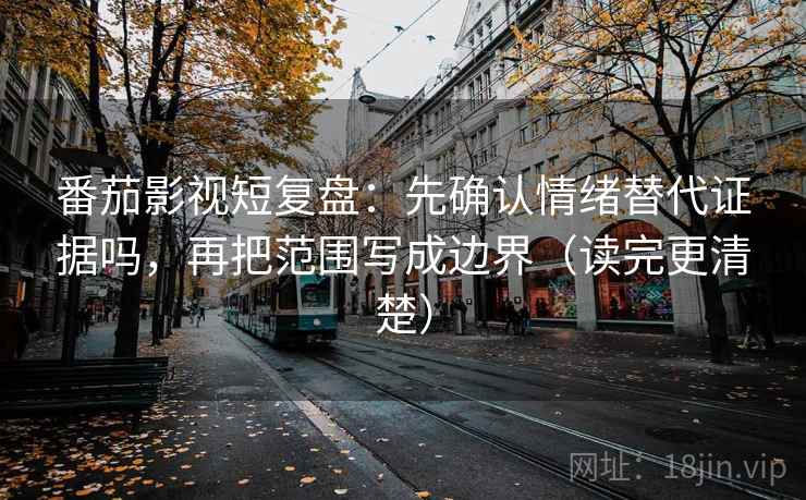 番茄影视短复盘:先确认情绪替代证据吗,再把范围写成边界(读完更清楚) 番茄影视短复盘:先确认情绪替代证据吗,再把范围写成边界(读完更清楚)