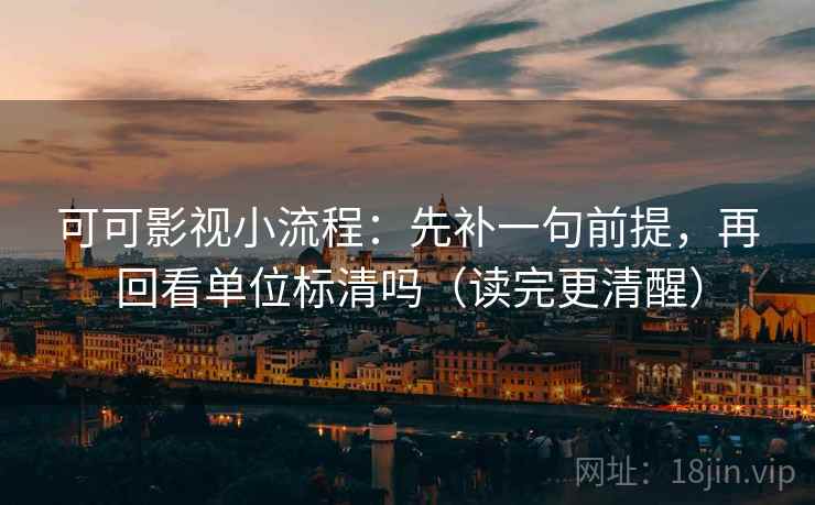 可可影视小流程:先补一句前提,再回看单位标清吗(读完更清醒) 可可影视小流程:先补一句前提,再回看单位标清吗(读完更清醒)