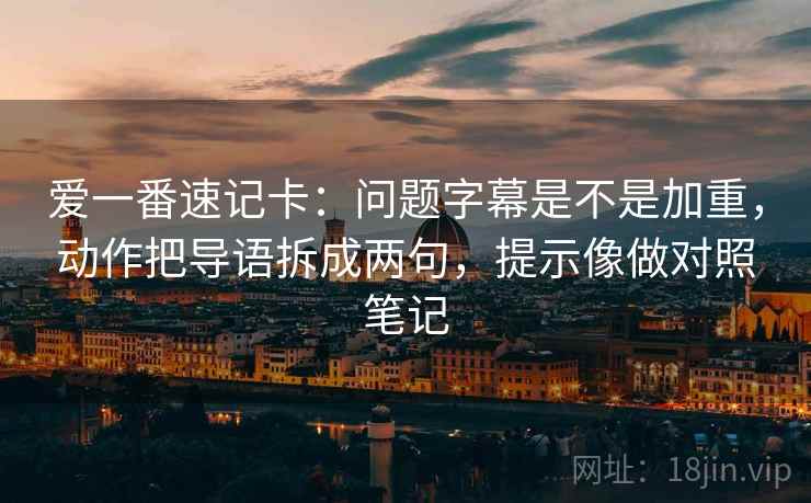 爱一番速记卡：问题字幕是不是加重，动作把导语拆成两句，提示像做对照笔记