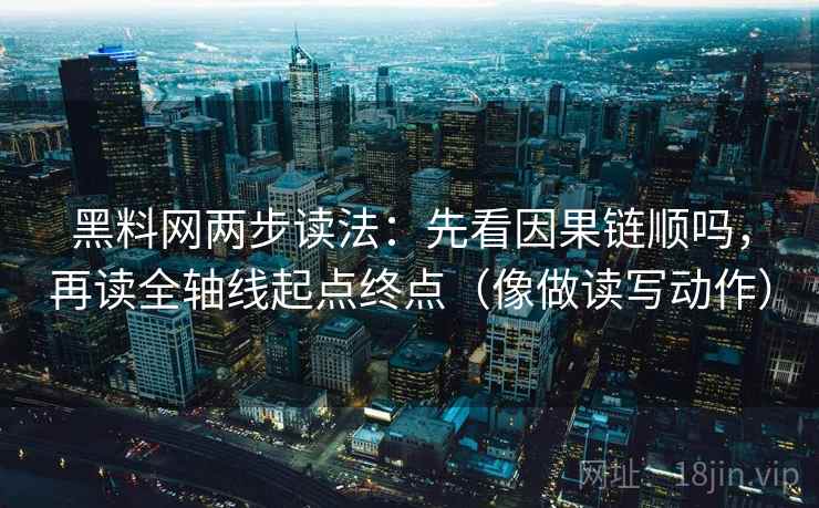 黑料网两步读法:先看因果链顺吗,再读全轴线起点终点(像做读写动作) 黑料网两步读法:先看因果链顺吗,再读全轴线起点终点(像做读写动作)