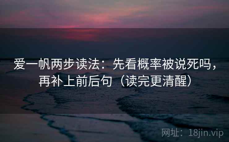 爱一帆两步读法：先看概率被说死吗，再补上前后句（读完更清醒）