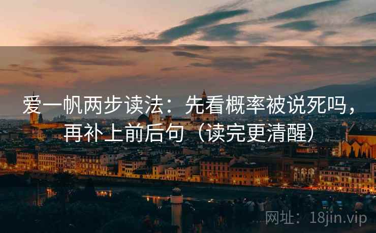 爱一帆两步读法：先看概率被说死吗，再补上前后句（读完更清醒）