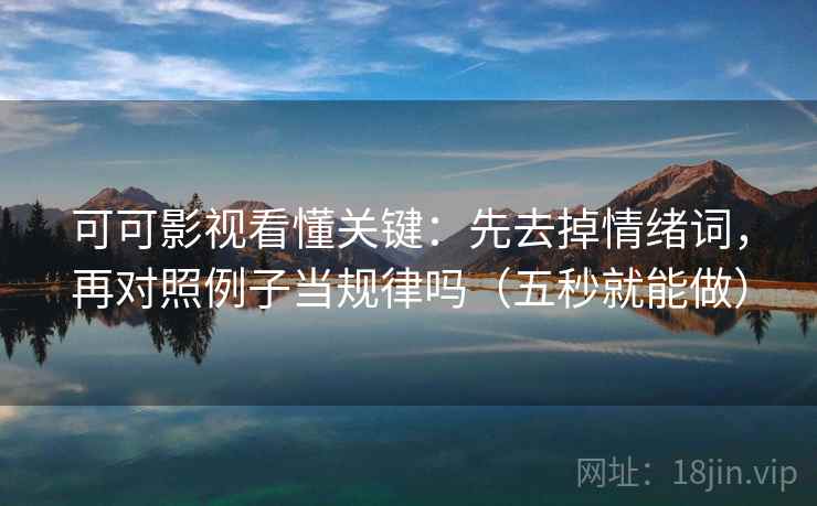 可可影视看懂关键:先去掉情绪词,再对照例子当规律吗(五秒就能做) 可可影视看懂关键:先去掉情绪词,再对照例子当规律吗(五秒就能做)
