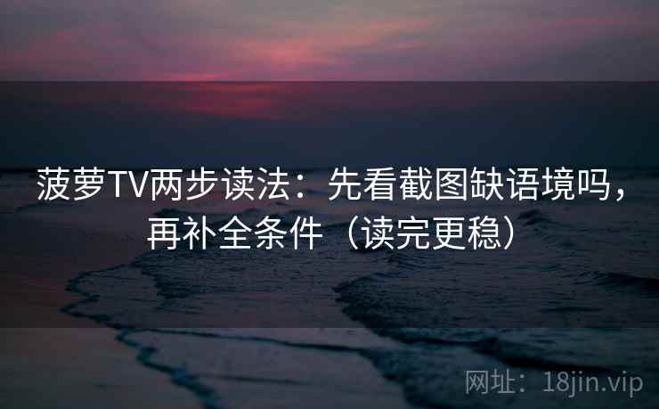 菠萝TV两步读法:先看截图缺语境吗,再补全条件(读完更稳) 菠萝TV两步读法:先看截图缺语境吗,再补全条件(读完更稳)