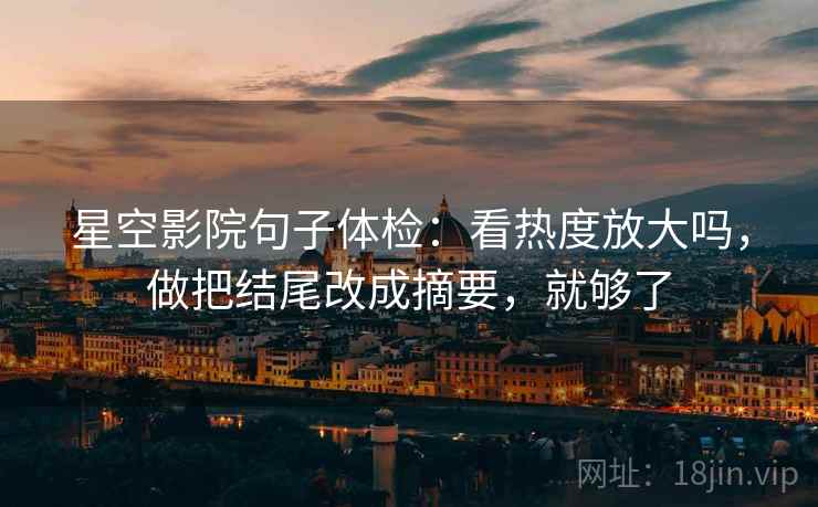 星空影院句子体检：看热度放大吗，做把结尾改成摘要，就够了