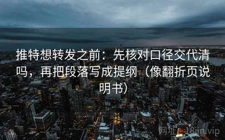 推特想转发之前:先核对口径交代清吗,再把段落写成提纲(像翻折页说明书) 推特想转发之前:先核对口径交代清吗,再把段落写成提纲(像翻折页说明书)