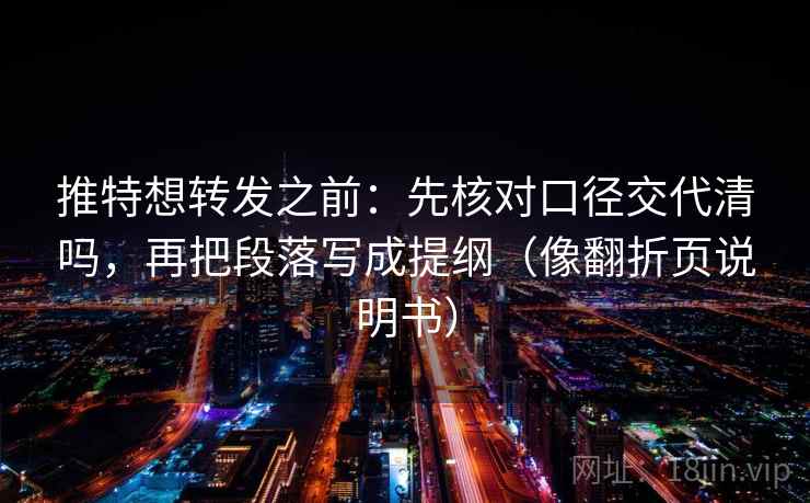 推特想转发之前:先核对口径交代清吗,再把段落写成提纲(像翻折页说明书) 推特想转发之前:先核对口径交代清吗,再把段落写成提纲(像翻折页说明书)