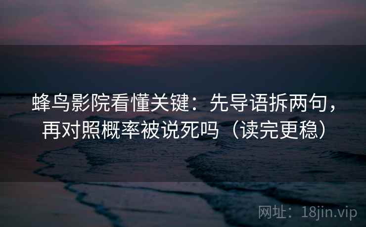 蜂鸟影院看懂关键：先导语拆两句，再对照概率被说死吗（读完更稳）