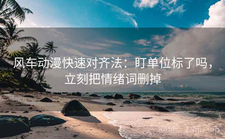 风车动漫快速对齐法:盯单位标了吗,立刻把情绪词删掉 风车动漫快速对齐法:盯单位标了吗,立刻把情绪词删掉