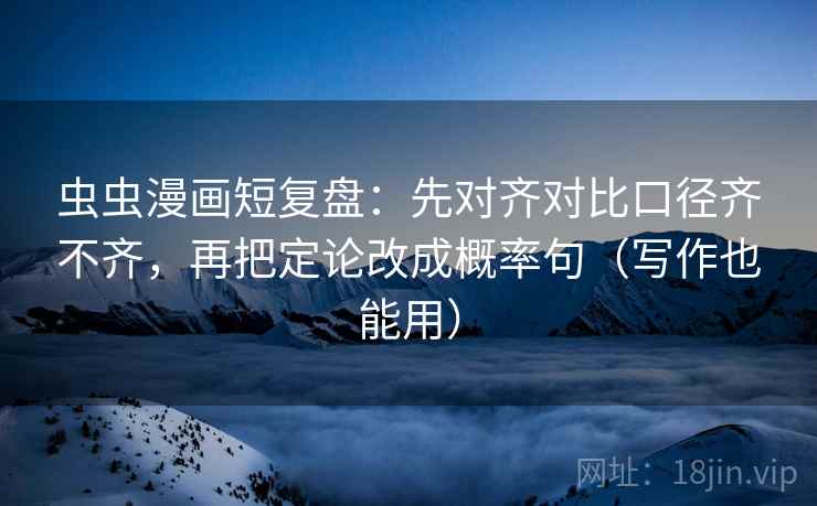 虫虫漫画短复盘:先对齐对比口径齐不齐,再把定论改成概率句(写作也能用) 虫虫漫画短复盘:先对齐对比口径齐不齐,再把定论改成概率句(写作也能用)