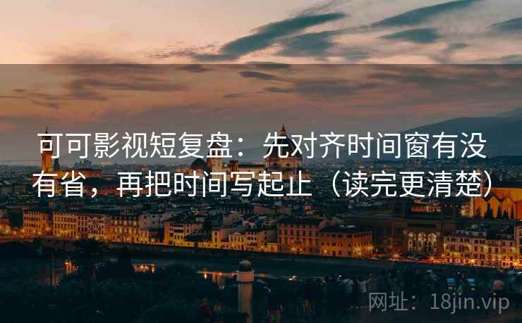 星辰影视两步读法：先看对象明确吗，再补上起止（不费劲但管用）