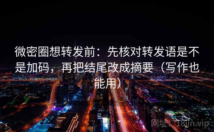 微密圈想转发前:先核对转发语是不是加码,再把结尾改成摘要(写作也能用) 微密圈想转发前:先核对转发语是不是加码,再把结尾改成摘要(写作也能用)