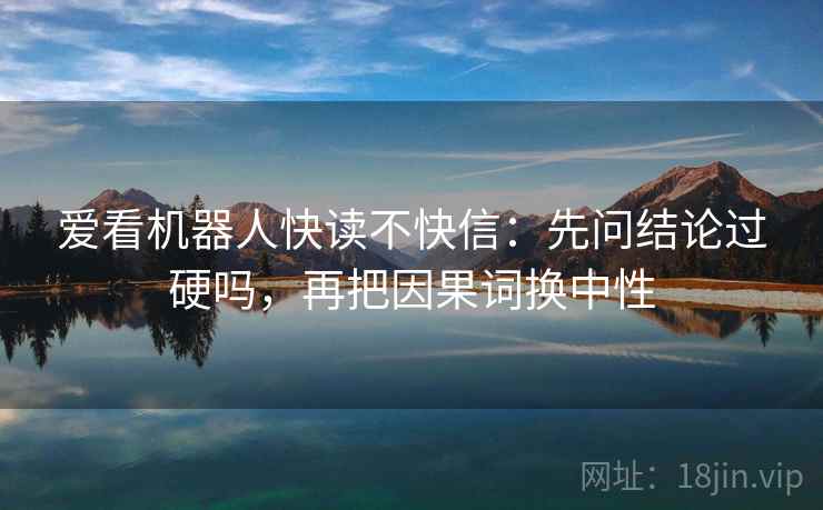 爱看机器人快读不快信：先问结论过硬吗，再把因果词换中性