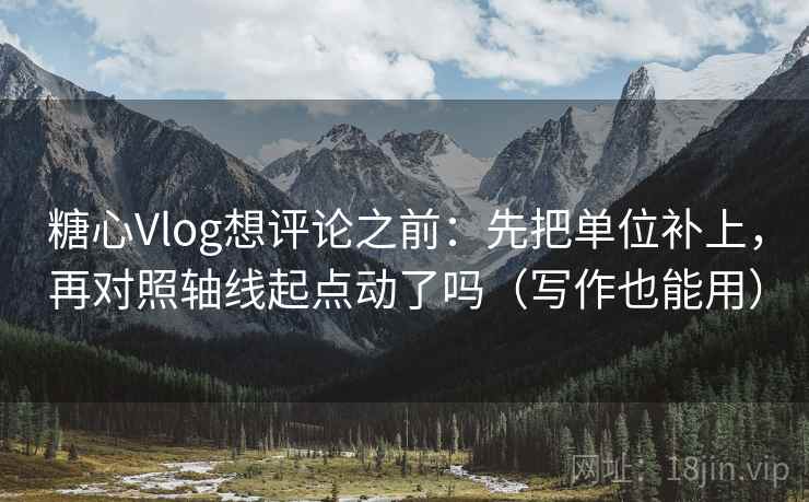 糖心Vlog想评论之前:先把单位补上,再对照轴线起点动了吗(写作也能用) 糖心Vlog想评论之前:先把单位补上,再对照轴线起点动了吗(写作也能用)