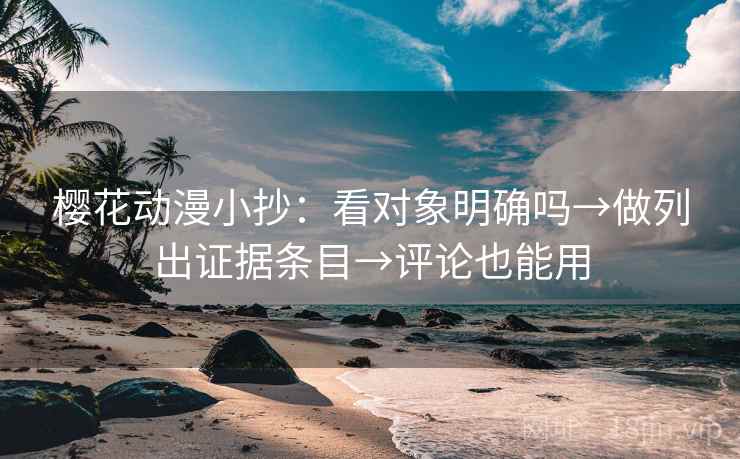 樱花动漫小抄:看对象明确吗→做列出证据条目→评论也能用 樱花动漫小抄:看对象明确吗→做列出证据条目→评论也能用